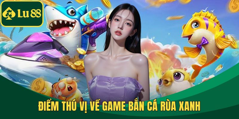 Điểm thú vị về game bắn cá rùa xanh