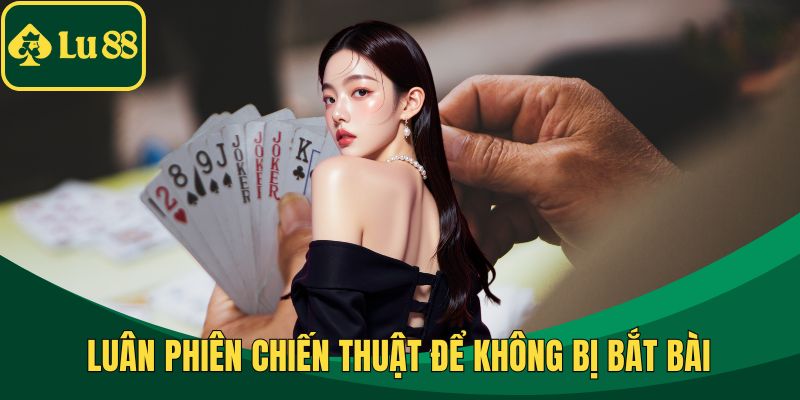 Luân phiên chiến thuật để không bị bắt bài