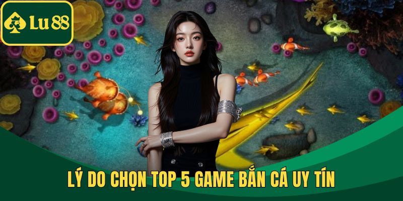 Lý do chọn top 5 game bắn cá uy tín