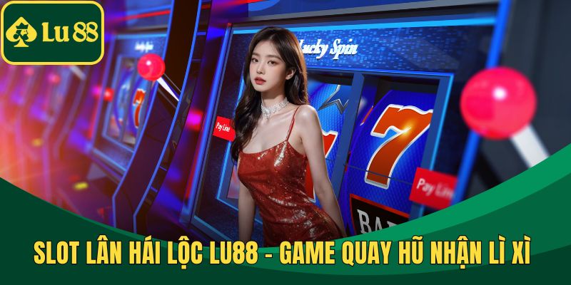 Slot Lân Hái Lộc LU88 – Game Quay Hũ Nhận Lì Xì May Mắn