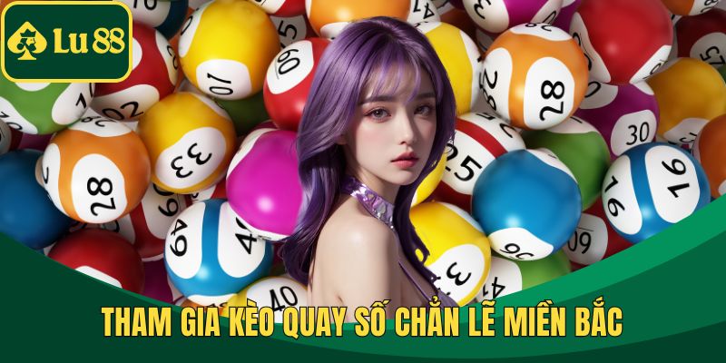 Tham gia kèo quay số chẳn lẽ miền Bắc