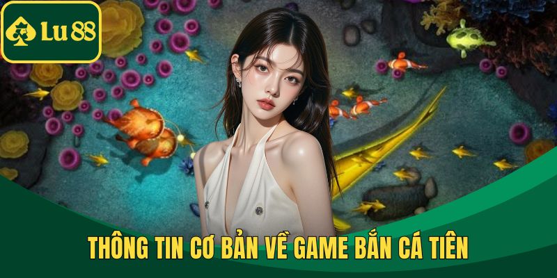 Thông tin cơ bản về game bắn cá tiên