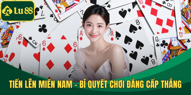 Tiến Lên Miền Nam – Bí Quyết Chơi Đẳng Cấp Thắng Liền Tay
