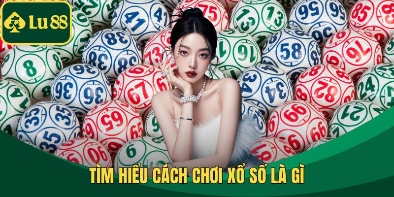 Tìm hiểu cách chơi xổ số là gì