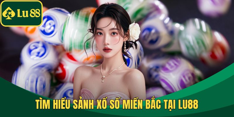 Tìm hiểu sảnh xổ số miền Bắc tại LU88