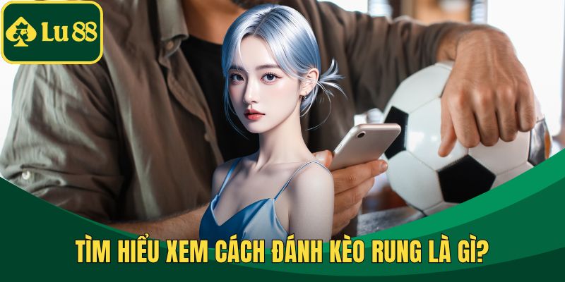 Tìm hiểu xem cách đánh kèo rung là gì?